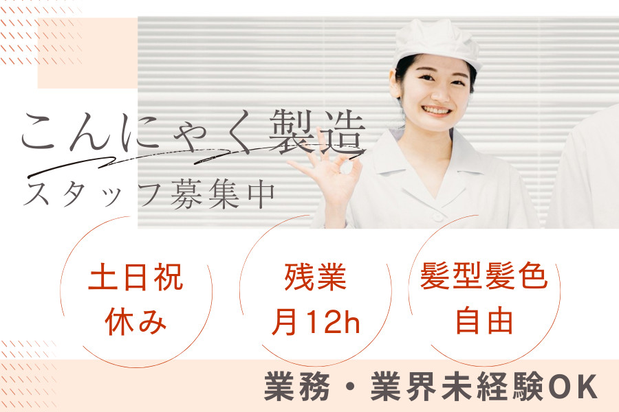 【藤川さま④⑤】食品 他まとめ売り こんにゃくの製造スタッフ 基本土日祝休み・月残業約12h・髪型髪色自由